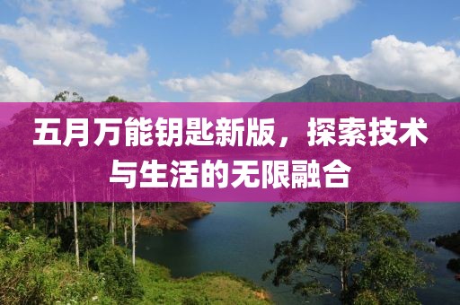 五月萬能鑰匙新版，探索技術與生活的無限融合