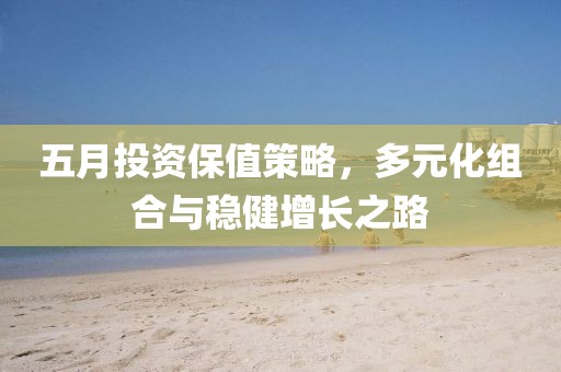 五月投資保值策略，多元化組合與穩(wěn)健增長之路