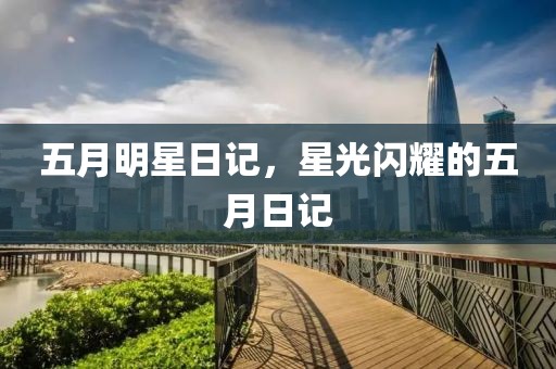 五月明星日記，星光閃耀的五月日記