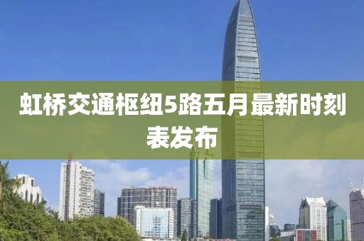虹橋交通樞紐5路五月最新時(shí)刻表發(fā)布