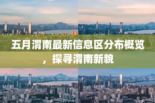 五月渭南最新信息區(qū)分布概覽，探尋渭南新貌