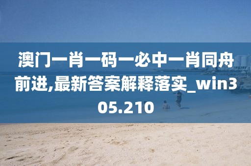 澳門一肖一碼一必中一肖同舟前進(jìn),最新答案解釋落實(shí)_win305.210