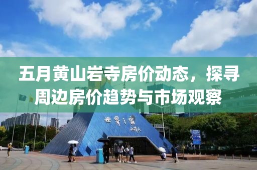 五月黃山巖寺房價動態(tài)，探尋周邊房價趨勢與市場觀察
