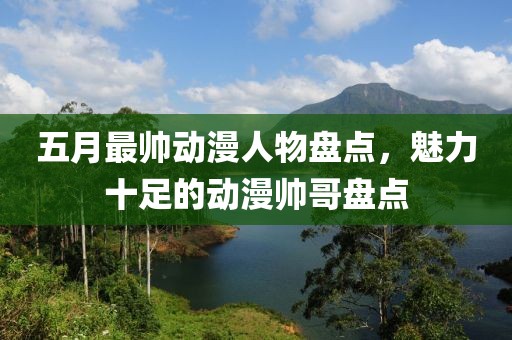 五月最帥動漫人物盤點，魅力十足的動漫帥哥盤點