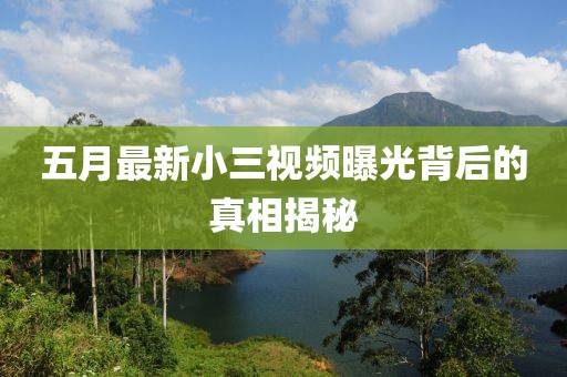 五月最新小三視頻曝光背后的真相揭秘