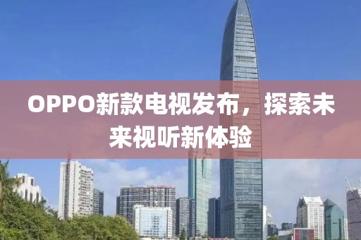 OPPO新款電視發(fā)布，探索未來視聽新體驗