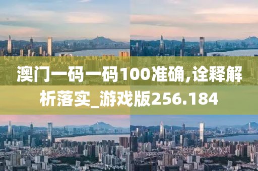 澳門一碼一碼100準(zhǔn)確,詮釋解析落實(shí)_游戲版256.184