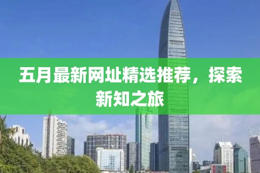 五月最新網(wǎng)址精選推薦，探索新知之旅