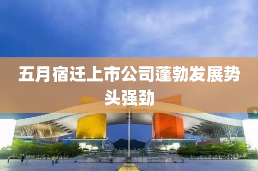 五月宿遷上市公司蓬勃發(fā)展勢(shì)頭強(qiáng)勁
