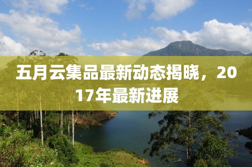 五月云集品最新動態(tài)揭曉，2017年最新進展