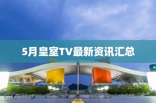 5月皇室TV最新資訊匯總