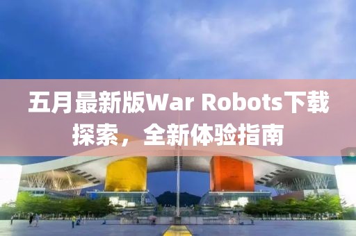五月最新版War Robots下載探索，全新體驗指南