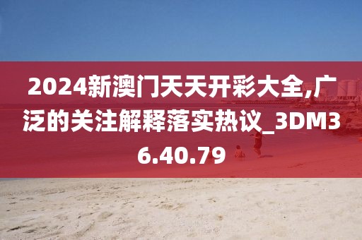 2024新澳門天天開彩大全,廣泛的關(guān)注解釋落實(shí)熱議_3DM36.40.79