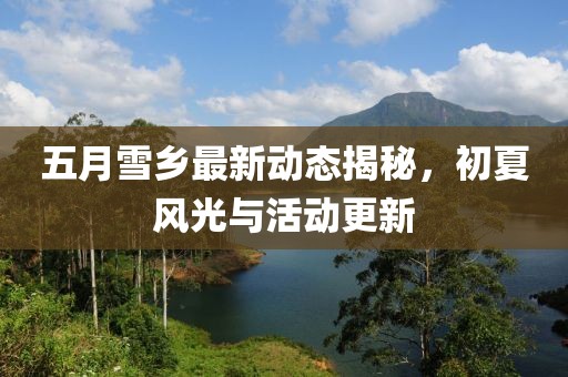 五月雪鄉(xiāng)最新動(dòng)態(tài)揭秘，初夏風(fēng)光與活動(dòng)更新