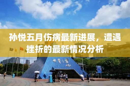 孫悅五月傷病最新進(jìn)展，遭遇挫折的最新情況分析