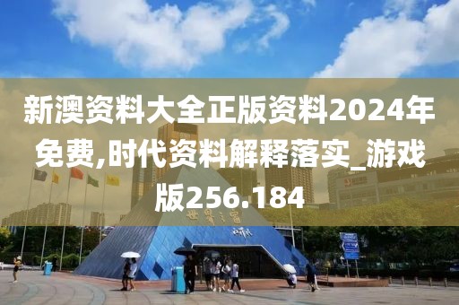 新澳資料大全正版資料2024年免費(fèi),時(shí)代資料解釋落實(shí)_游戲版256.184