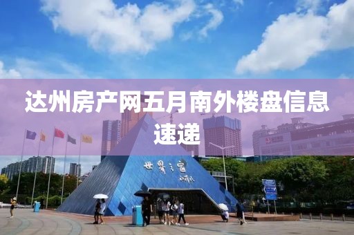 達(dá)州房產(chǎn)網(wǎng)五月南外樓盤信息速遞