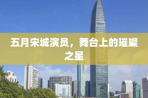 五月宋城演員，舞臺上的璀璨之星