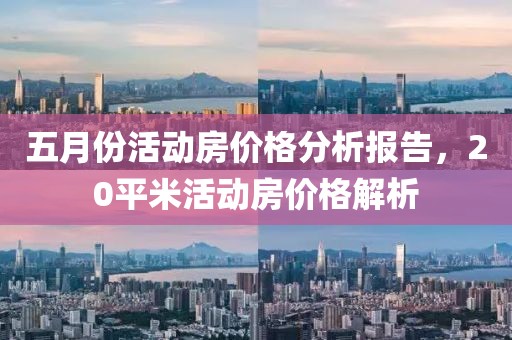 五月份活動房價格分析報告，20平米活動房價格解析