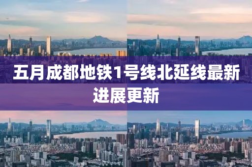 五月成都地鐵1號(hào)線北延線最新進(jìn)展更新