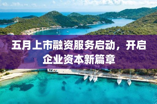 五月上市融資服務(wù)啟動，開啟企業(yè)資本新篇章