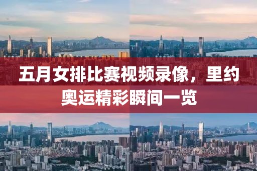 五月女排比賽視頻錄像，里約奧運(yùn)精彩瞬間一覽