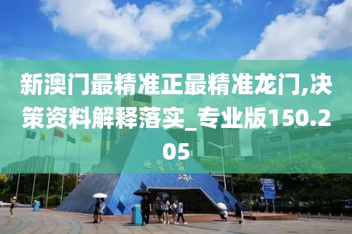 新澳門最精準(zhǔn)正最精準(zhǔn)龍門,決策資料解釋落實_專業(yè)版150.205