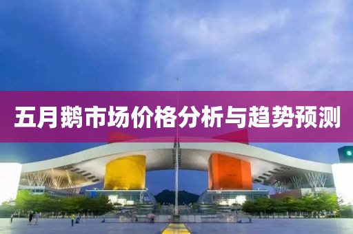 五月鵝市場(chǎng)價(jià)格分析與趨勢(shì)預(yù)測(cè)