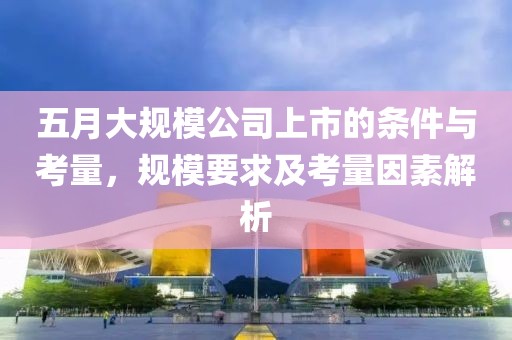 五月大規(guī)模公司上市的條件與考量，規(guī)模要求及考量因素解析