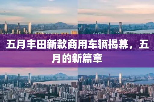五月豐田新款商用車輛揭幕，五月的新篇章