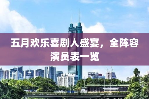 五月歡樂(lè)喜劇人盛宴，全陣容演員表一覽