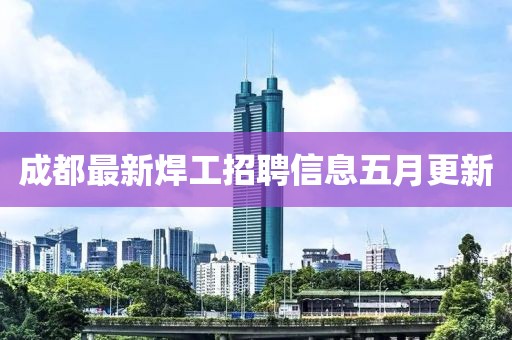 成都最新焊工招聘信息五月更新
