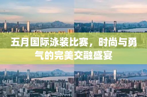 五月國際泳裝比賽，時尚與勇氣的完美交融盛宴