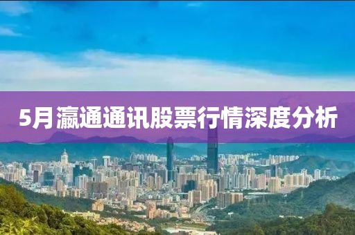 5月瀛通通訊股票行情深度分析