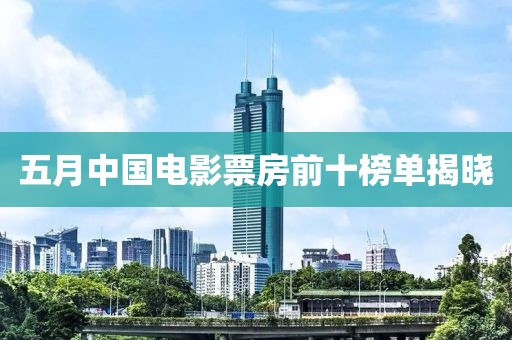 五月中國電影票房前十榜單揭曉