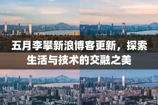 五月李攀新浪博客更新，探索生活與技術(shù)的交融之美