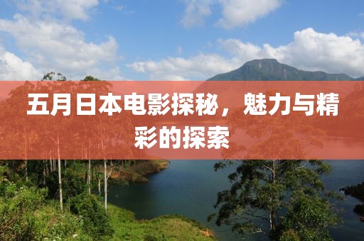 五月日本電影探秘，魅力與精彩的探索