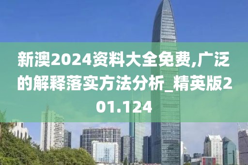 新澳2024資料大全免費,廣泛的解釋落實方法分析_精英版201.124