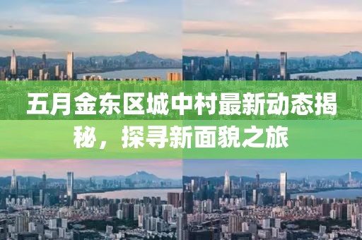 五月金東區(qū)城中村最新動態(tài)揭秘，探尋新面貌之旅
