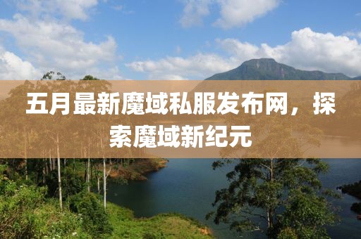 五月最新魔域私服發(fā)布網(wǎng)，探索魔域新紀(jì)元