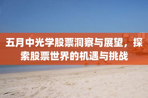 五月中光學(xué)股票洞察與展望，探索股票世界的機(jī)遇與挑戰(zhàn)