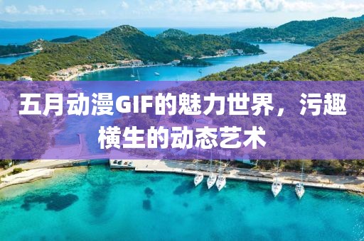 五月動漫GIF的魅力世界，污趣橫生的動態(tài)藝術