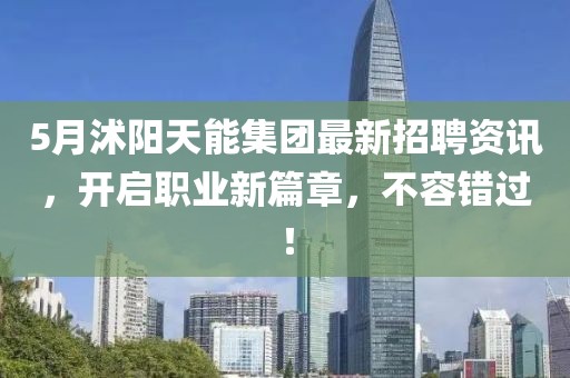 5月沭陽天能集團最新招聘資訊，開啟職業(yè)新篇章，不容錯過！