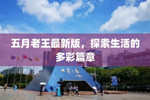 五月老王最新版，探索生活的多彩篇章