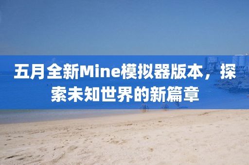 五月全新Mine模擬器版本，探索未知世界的新篇章