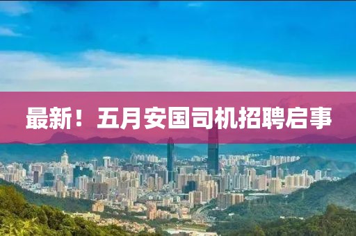 最新！五月安國(guó)司機(jī)招聘啟事