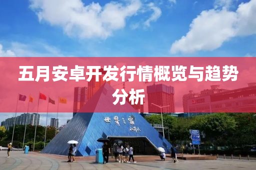 五月安卓開發(fā)行情概覽與趨勢分析