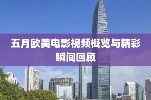 五月歐美電影視頻概覽與精彩瞬間回顧