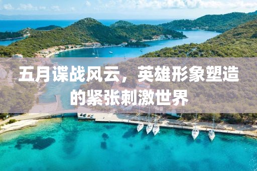 五月諜戰(zhàn)風(fēng)云，英雄形象塑造的緊張刺激世界