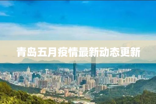 青島五月疫情最新動(dòng)態(tài)更新